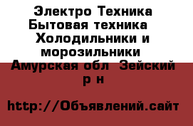 Электро-Техника Бытовая техника - Холодильники и морозильники. Амурская обл.,Зейский р-н